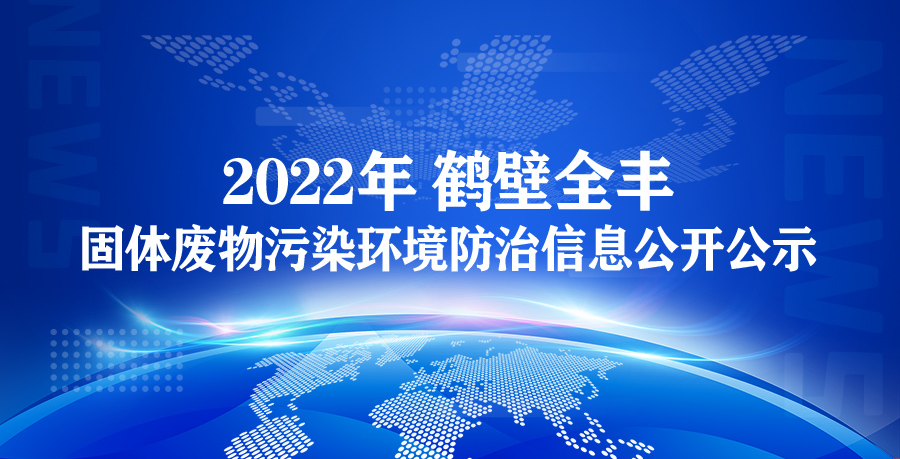 【鶴壁全豐】2022年鶴壁全豐生物科技有限公司 固體廢物污染環境防治信息公開公示